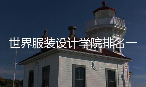 世界服装设计学院排名一览表,看看有没有你心动的