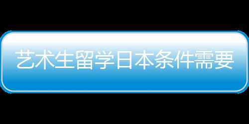 艺术生留学日本条件需要满足哪些?