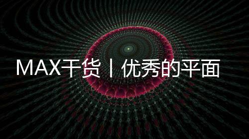 MAX干货丨优秀的平面设计作品集真的有标准吗?反正注意这几点准没错了!